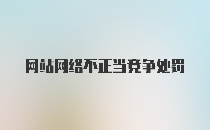 网站网络不正当竞争处罚