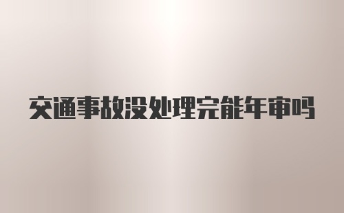 交通事故没处理完能年审吗