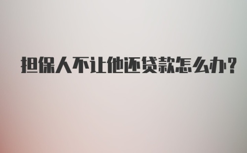 担保人不让他还贷款怎么办？