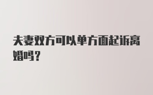 夫妻双方可以单方面起诉离婚吗？