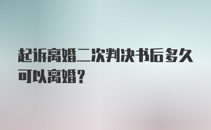 起诉离婚二次判决书后多久可以离婚?