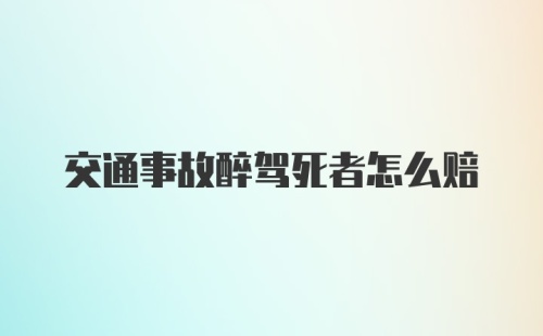 交通事故醉驾死者怎么赔