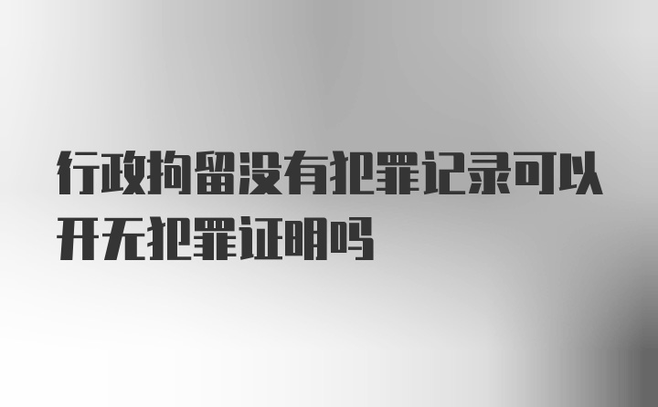 行政拘留没有犯罪记录可以开无犯罪证明吗