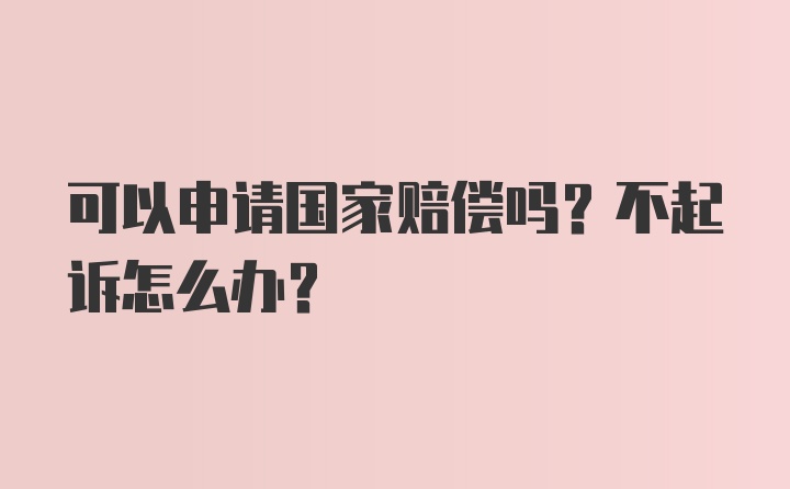 可以申请国家赔偿吗？不起诉怎么办？