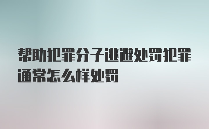 帮助犯罪分子逃避处罚犯罪通常怎么样处罚