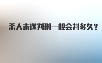 杀人未遂判刑一般会判多久？