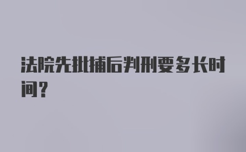 法院先批捕后判刑要多长时间？