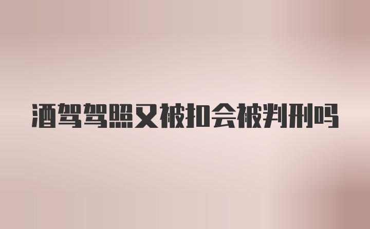 酒驾驾照又被扣会被判刑吗