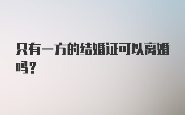 只有一方的结婚证可以离婚吗？