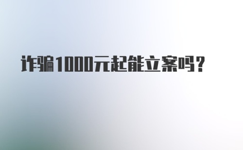 诈骗1000元起能立案吗？