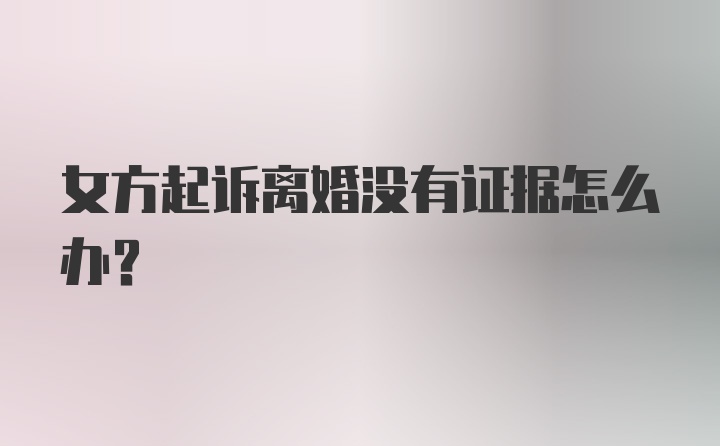 女方起诉离婚没有证据怎么办？