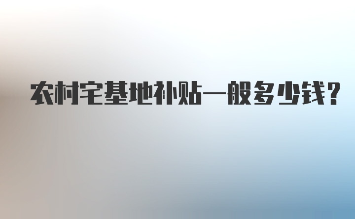 农村宅基地补贴一般多少钱？