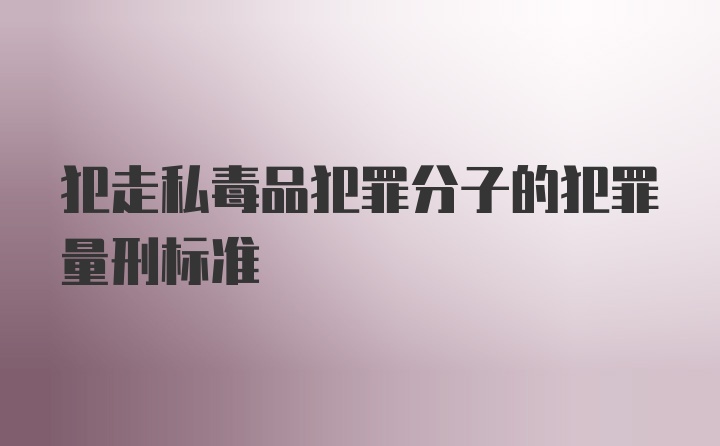 犯走私毒品犯罪分子的犯罪量刑标准