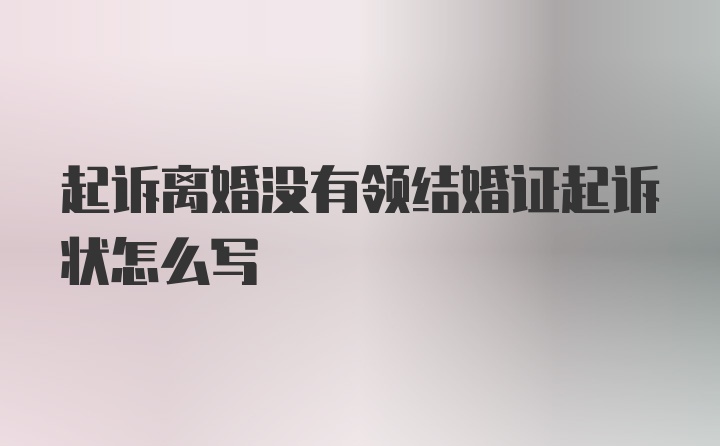 起诉离婚没有领结婚证起诉状怎么写