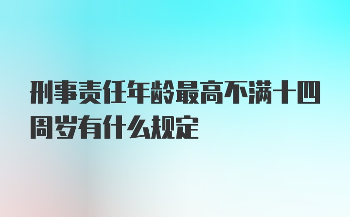 刑事责任年龄最高不满十四周岁有什么规定