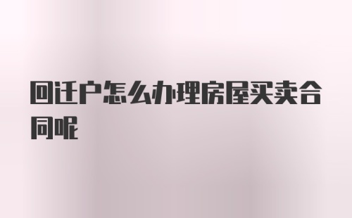 回迁户怎么办理房屋买卖合同呢