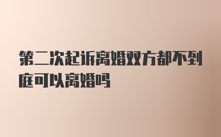 第二次起诉离婚双方都不到庭可以离婚吗