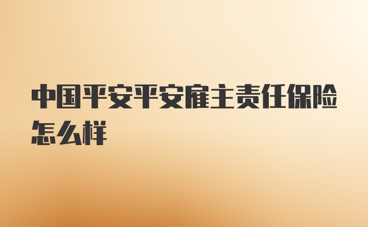 中国平安平安雇主责任保险怎么样