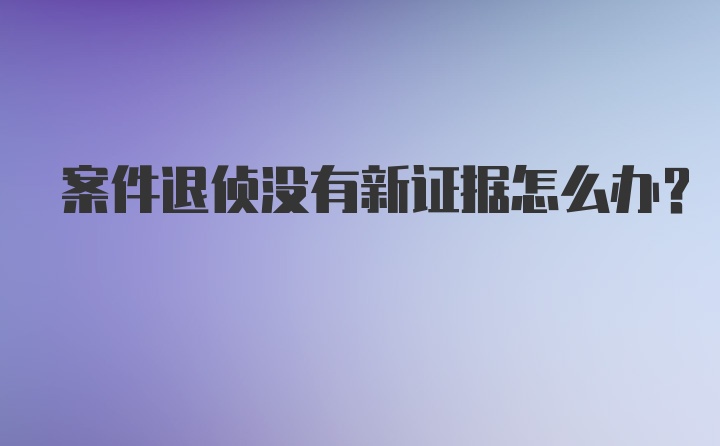 案件退侦没有新证据怎么办？