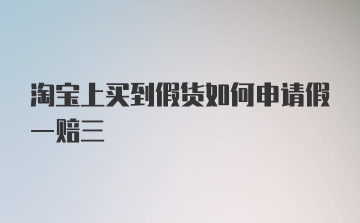 淘宝上买到假货如何申请假一赔三