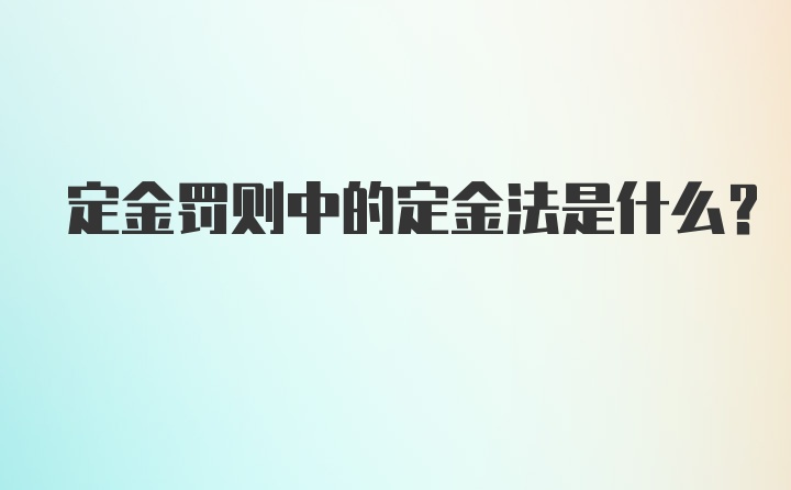 定金罚则中的定金法是什么？