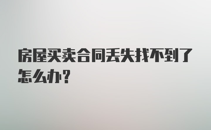 房屋买卖合同丢失找不到了怎么办?