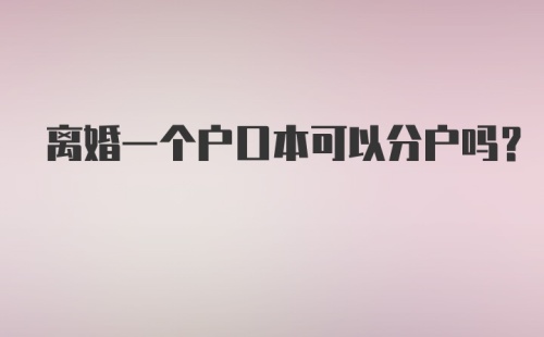 离婚一个户口本可以分户吗？