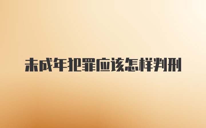 未成年犯罪应该怎样判刑