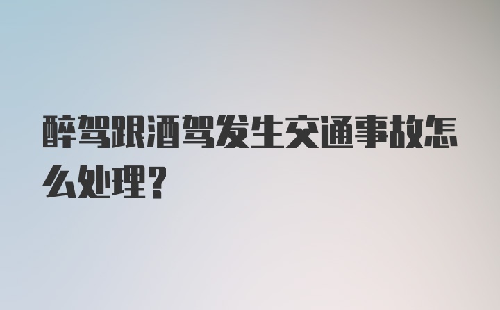 醉驾跟酒驾发生交通事故怎么处理?