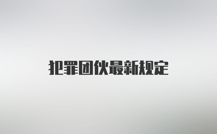 犯罪团伙最新规定