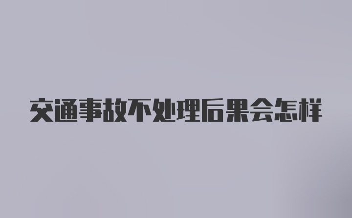 交通事故不处理后果会怎样