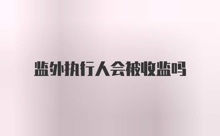 监外执行人会被收监吗