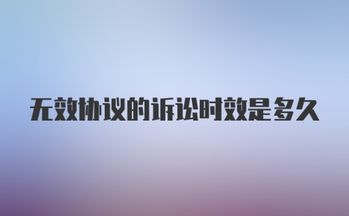 无效协议的诉讼时效是多久