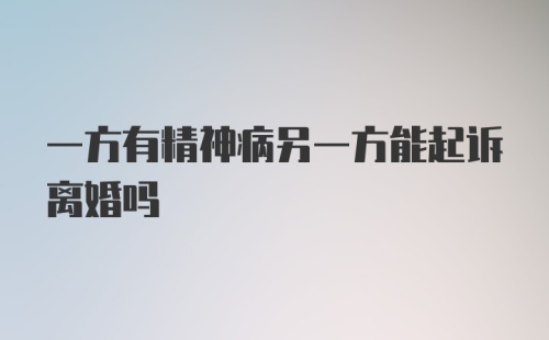 一方有精神病另一方能起诉离婚吗