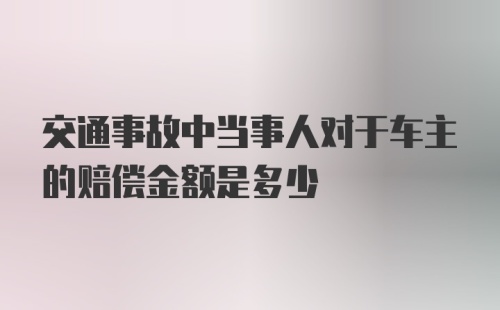 交通事故中当事人对于车主的赔偿金额是多少