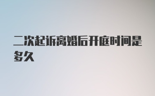 二次起诉离婚后开庭时间是多久