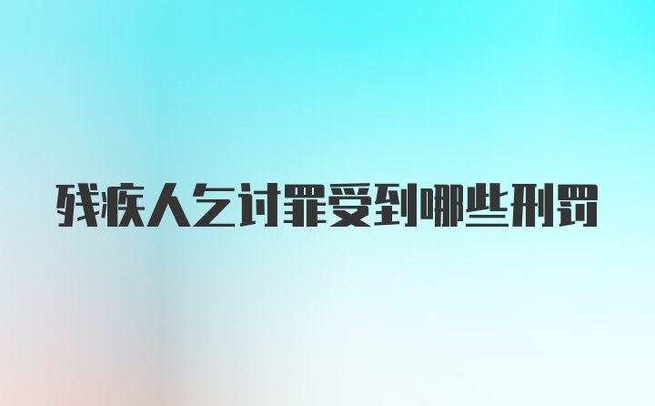 残疾人乞讨罪受到哪些刑罚