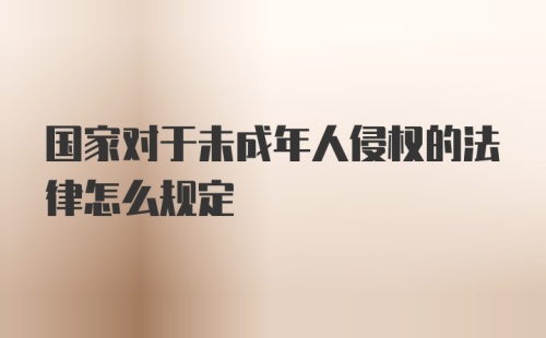 国家对于未成年人侵权的法律怎么规定