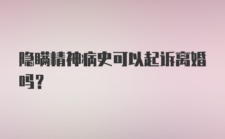 隐瞒精神病史可以起诉离婚吗?