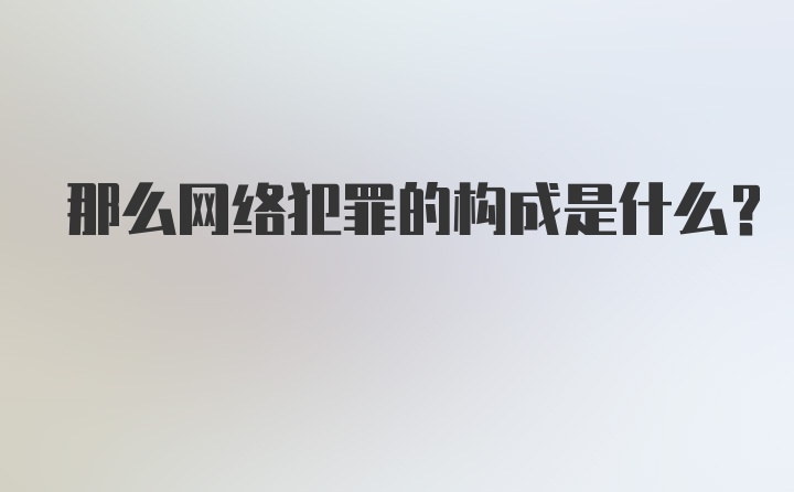 那么网络犯罪的构成是什么？