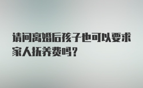 请问离婚后孩子也可以要求家人抚养费吗？