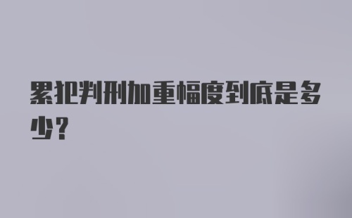 累犯判刑加重幅度到底是多少？