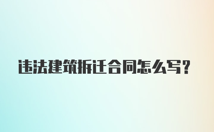 违法建筑拆迁合同怎么写？