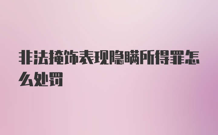 非法掩饰表现隐瞒所得罪怎么处罚