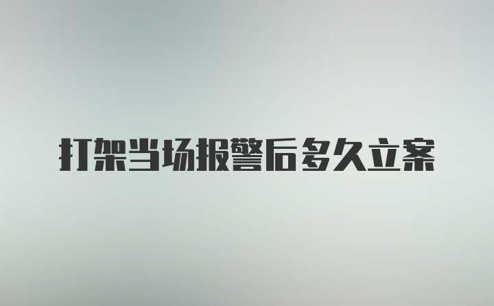 打架当场报警后多久立案