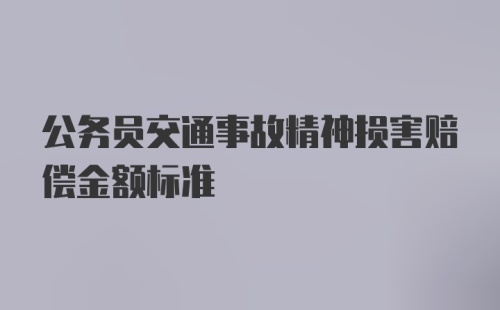 公务员交通事故精神损害赔偿金额标准