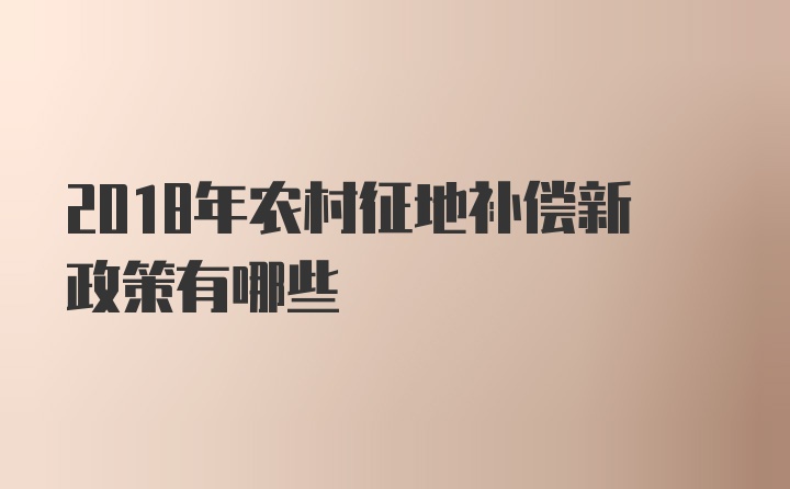 2018年农村征地补偿新政策有哪些