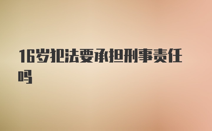 16岁犯法要承担刑事责任吗