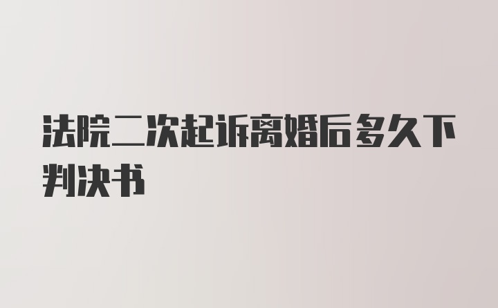 法院二次起诉离婚后多久下判决书