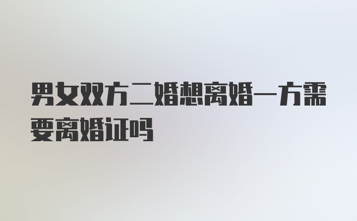 男女双方二婚想离婚一方需要离婚证吗